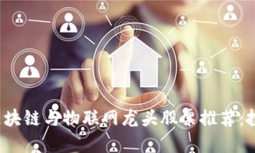  2023年区块链与物联网龙头股票推荐：投资者必看！